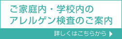 ご家庭・学校内のアレルゲン検査のご案内　詳しくはこちらから